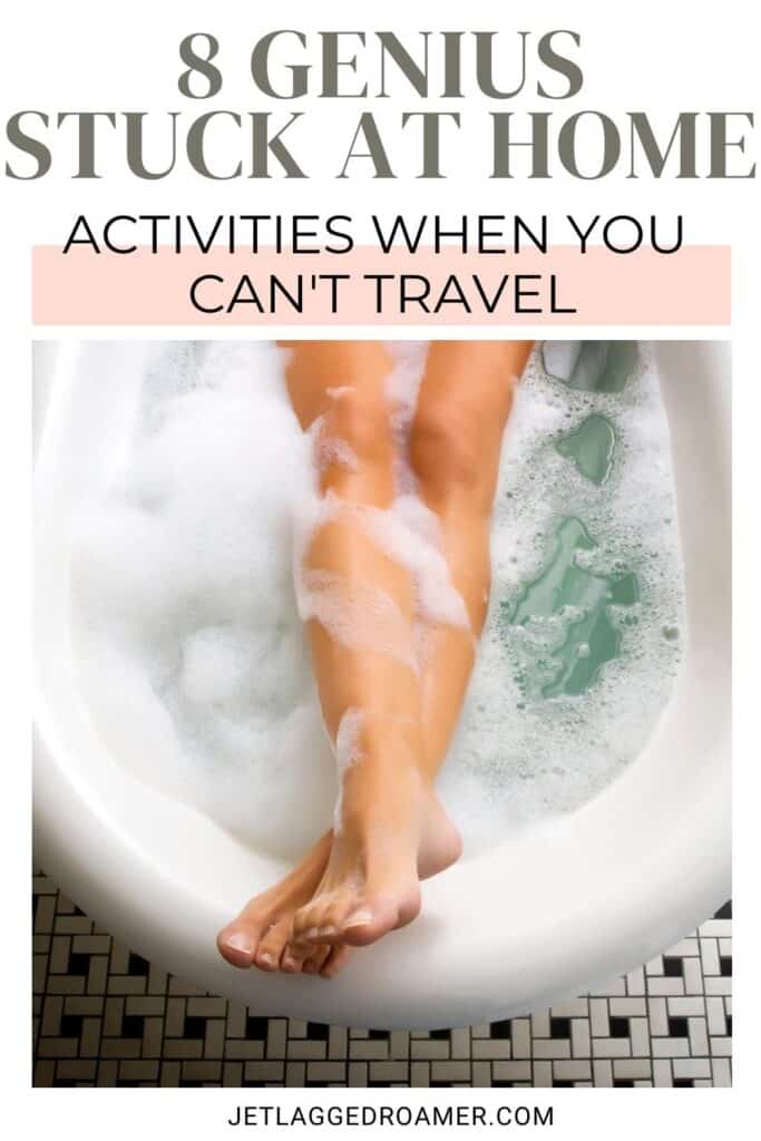 Pinterest pin for things to do when stuck at home. Text says 8 genius stuck at home activities when you can't travel. Woman in bathtub.