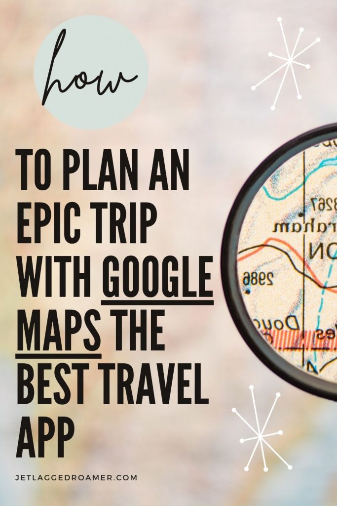 Text says how to plan an epic trip with Google Maps the best travel app. Picture of a magnifying glass looking at a map.