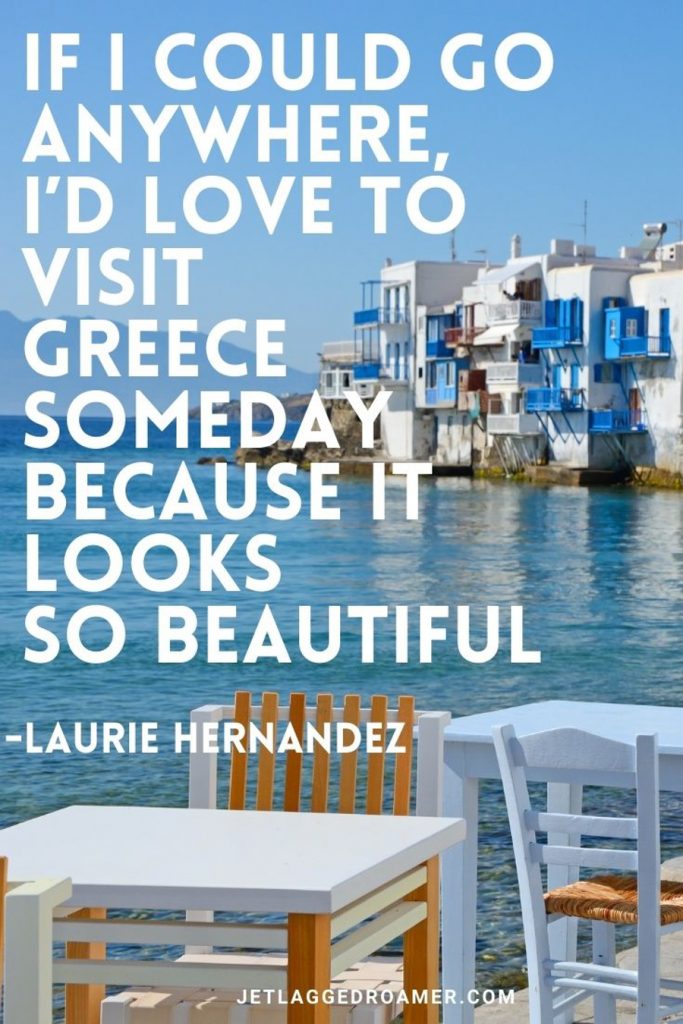 Restaurant on the water in Little Venice in Mykonos and a quote that reads “If I could go anywhere, I’d love to visit Greece someday because it looks so beautiful.” – Laurie Hernandez 