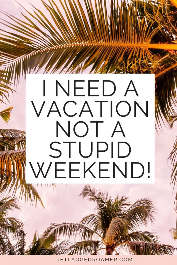 Image of palm trees with quotes saying “I need a vacation, not a stupid weekend.”