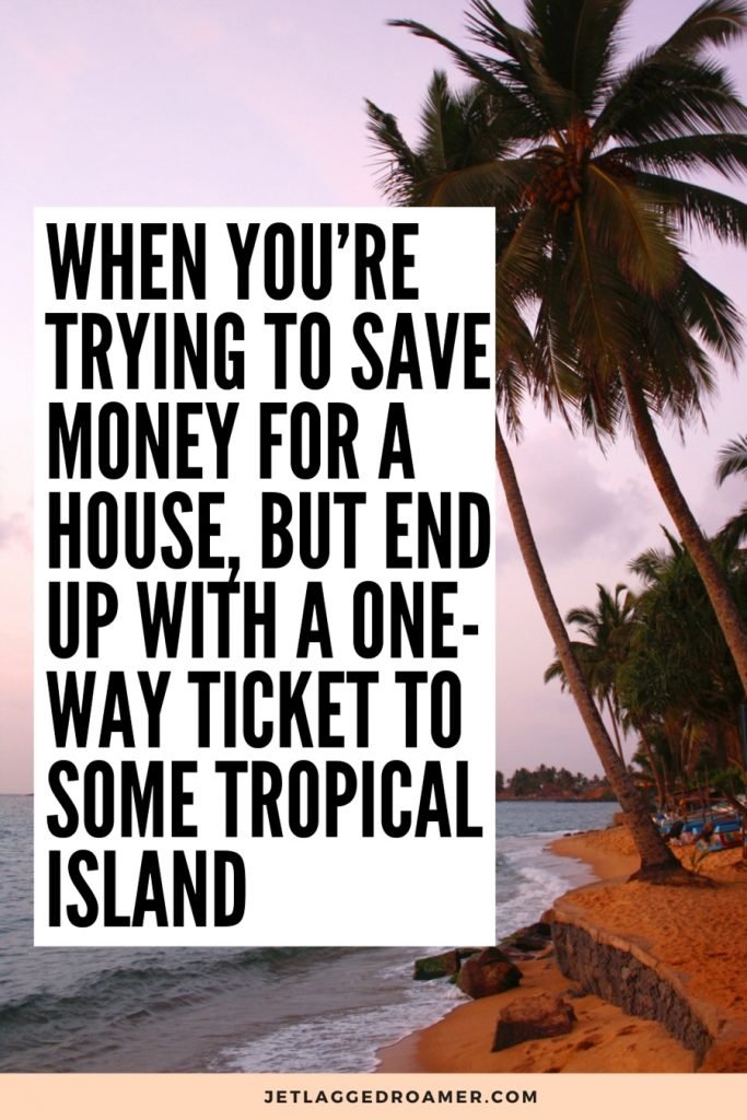 Text reads funny travel quote "when you're trying to save money for a house, but you and with a one-way ticket to some tropical island." Photo of a beautiful tropical Island or in Sunset