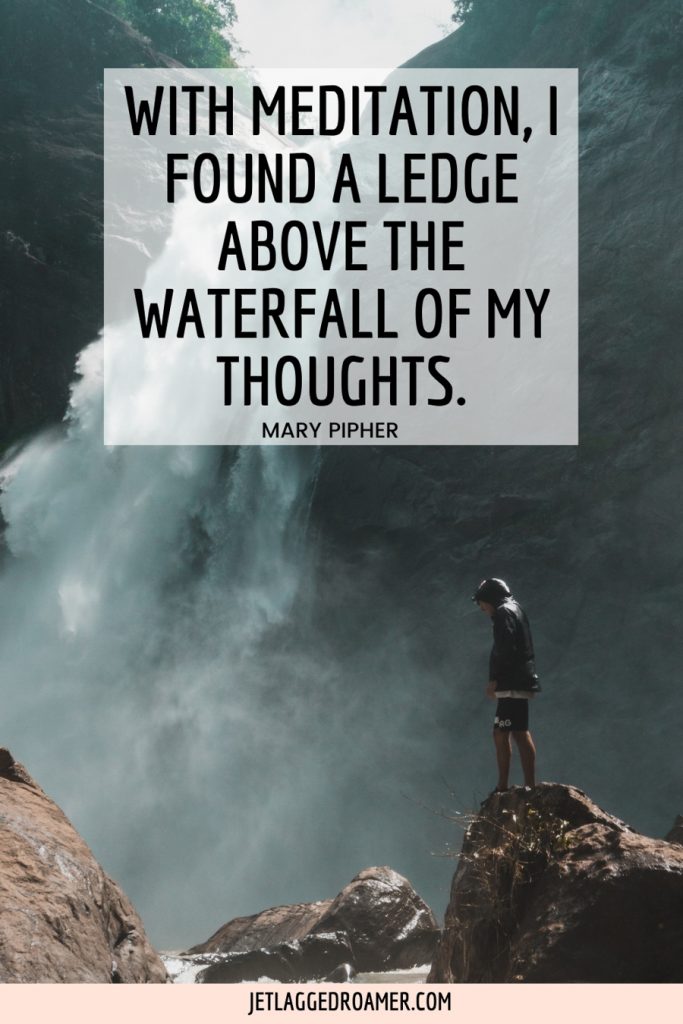 Man standing on a rock in front of a waterfall and text reads “With meditation, I found a ledge above the waterfall of my thoughts" from Mary Pipher. 