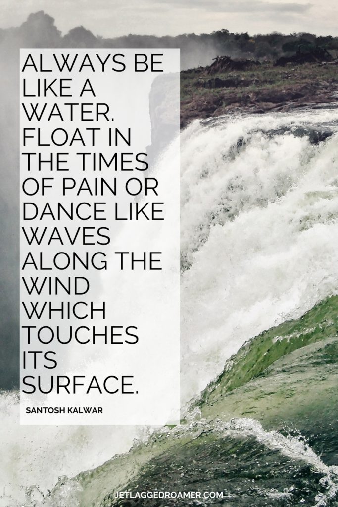 Roaring waterfall on a foggy day. Waterfall quote that says “Always be like a water. Float in the times of pain or dance like waves along the wind which touches its surface.” – Santosh Kalwar