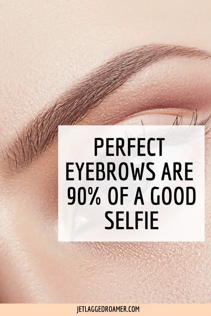 Caption for make up selfie that reads perfect eyebrows are 90% of a good selfie. Photo of a woman's perfectly arched eyebrow.