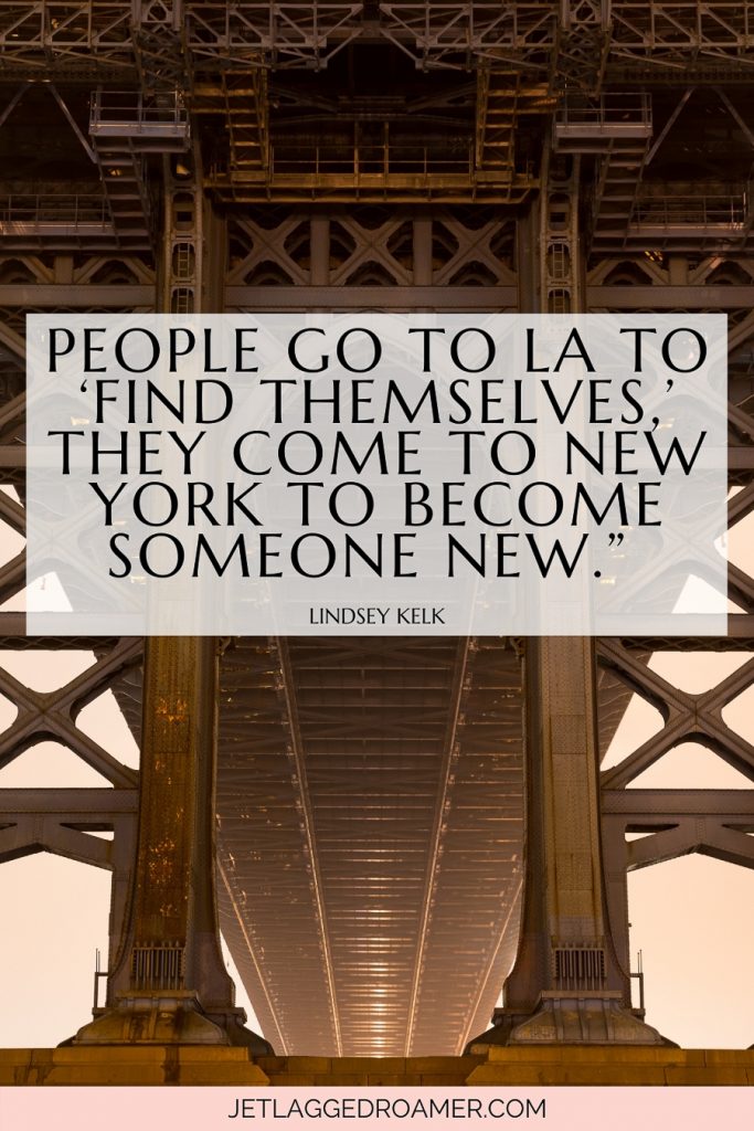 NYC quote on life “People go to LA to ‘find themselves,’ they come to New York to become someone new.” – Lindsey Kelk, I Heart New York. Bridge in NYC. 