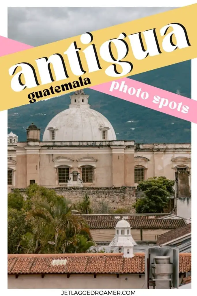 Pinterest pin for Antigua Guatemala Photo. Text says Antigua, Guatemala photo spots. Building in Antigua, Guatemala. 