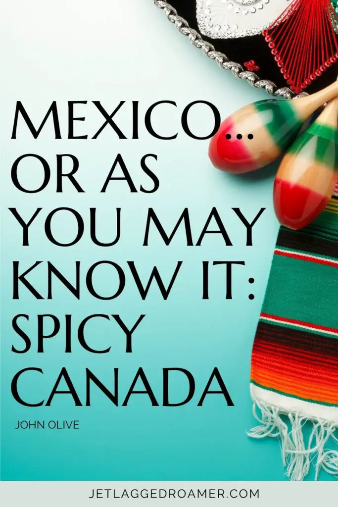 One of the funny Mexico quotes that says Mexico… or as you may know it: Spicy Canada.” — John Olive. Maracas and sombrero. 