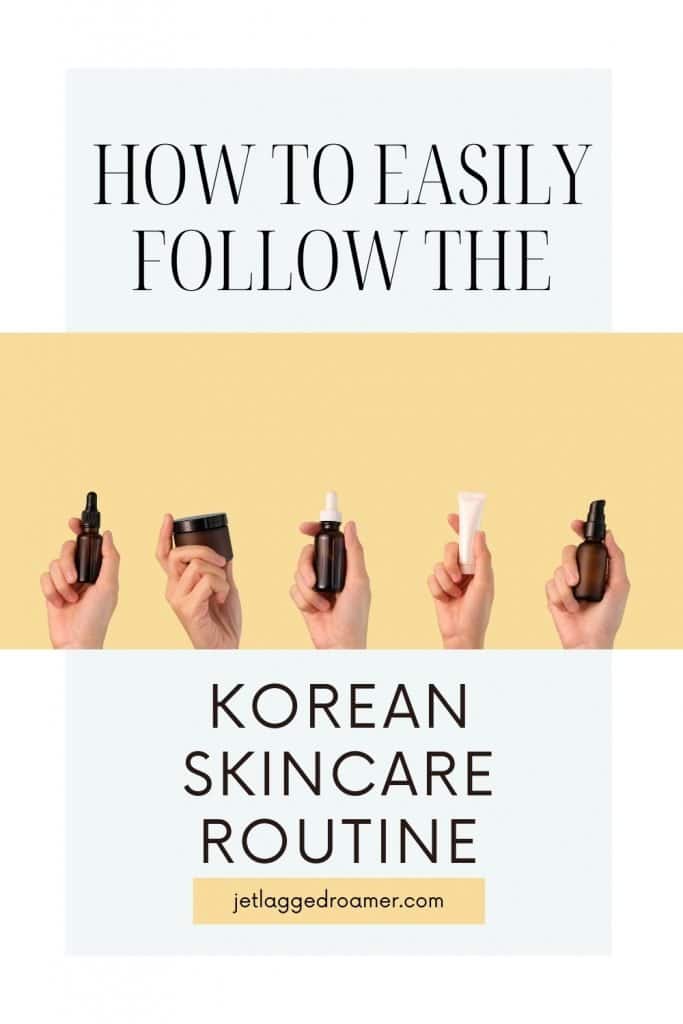 Pinterest pin for how to follow the Korean skincare routine. Text says how to easily follow the Korean skincare routine. Hands holding skincare products.