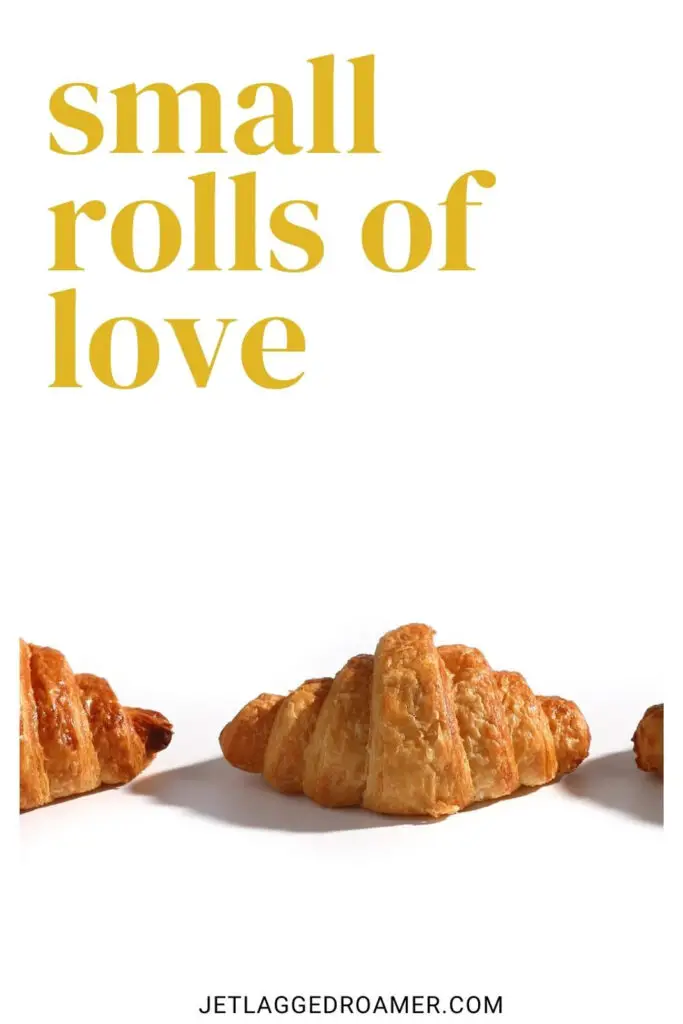 Croissants. One of the croissant captions that says small rolls of love. 